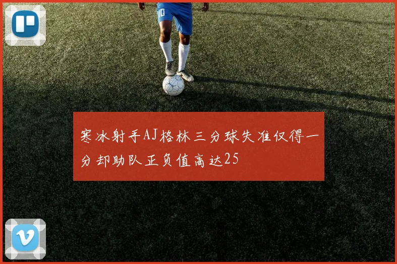 寒冰射手AJ格林三分球失准仅得一分却助队正负值高达25