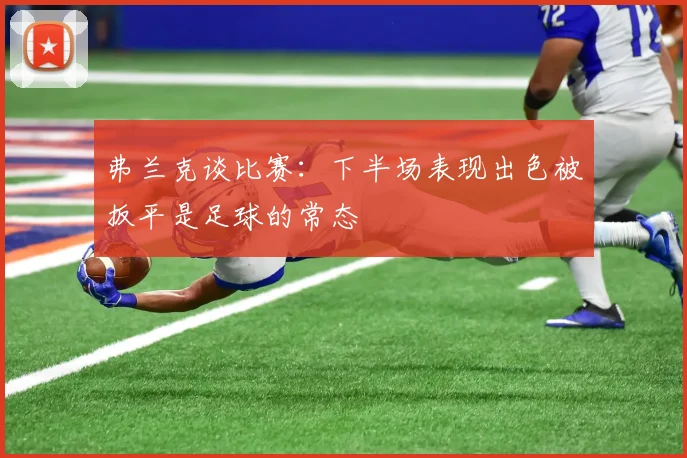 弗兰克谈比赛：下半场表现出色被扳平是足球的常态