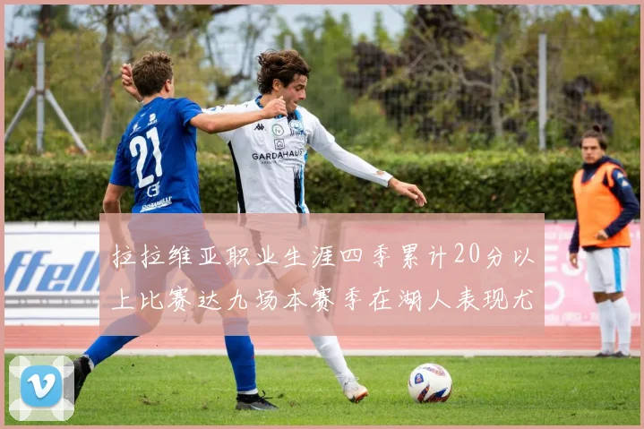 拉拉维亚职业生涯四季累计20分以上比赛达九场本赛季在湖人表现尤为突出