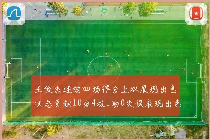 王俊杰连续四场得分上双展现出色状态贡献10分4板1助0失误表现出色