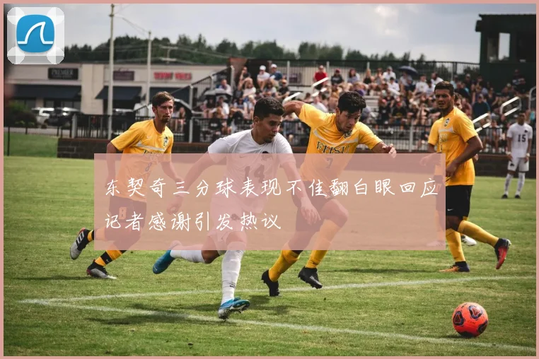 东契奇三分球表现不佳翻白眼回应记者感谢引发热议