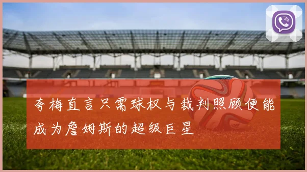 夸梅直言只需球权与裁判照顾便能成为詹姆斯的超级巨星