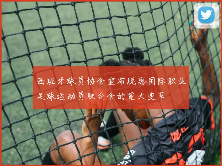 西班牙球员协会宣布脱离国际职业足球运动员联合会的重大变革